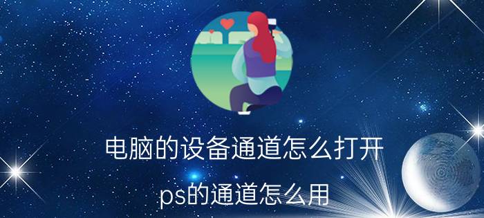 电脑的设备通道怎么打开 ps的通道怎么用？